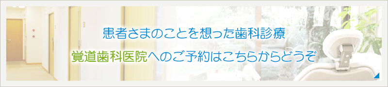 患者さまのことを想った歯科診療 覚道歯科医院へのご予約はこちらからどうぞ