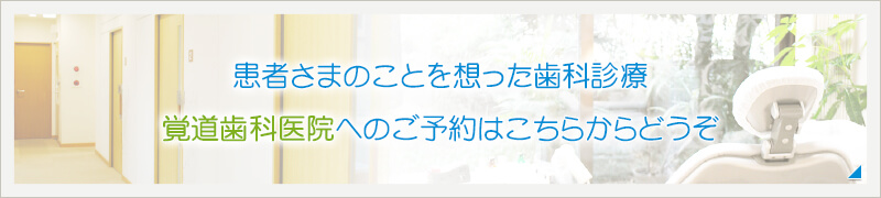 患者さまのことを想った歯科診療 覚道歯科医院へのご予約はこちらからどうぞ