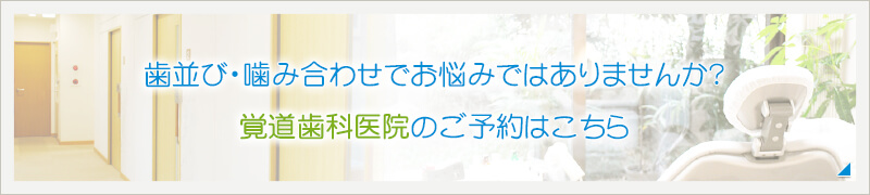 歯並び・噛み合わせでお悩みではありませんか？覚道歯科医院のご予約はこちら