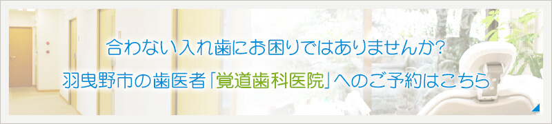 合わない入れ歯にお困りではありませんか？覚道歯科医院の診療予約はこちらからどうぞ