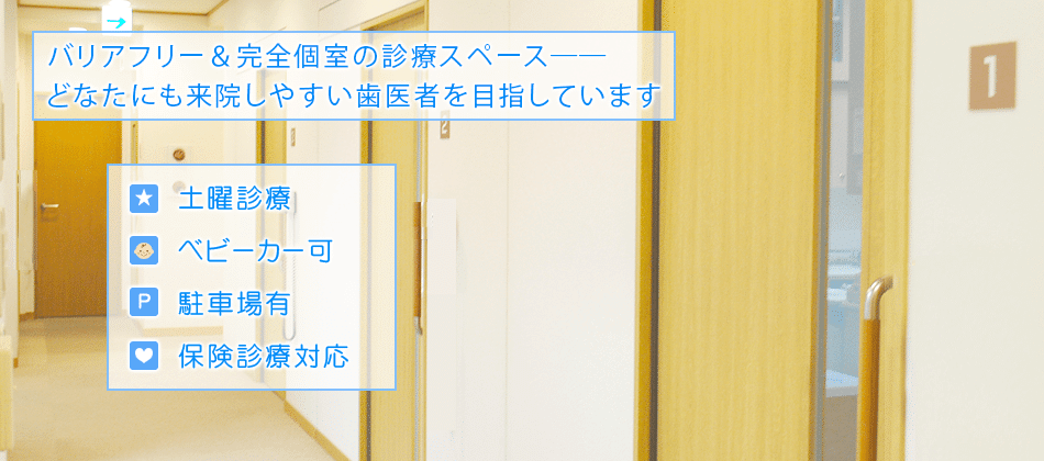 バリアフリー＆完全個室の診療スペース――どなたにも来院しやすい歯医者を目指しています