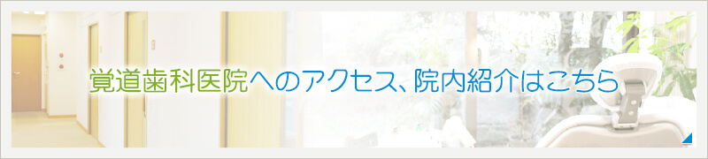 覚道歯科医院へのアクセス、院内紹介はこちら