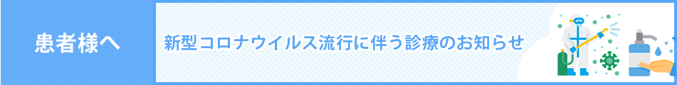 患者様へ 新型コロナウイルス流行に伴う診療のお知らせ